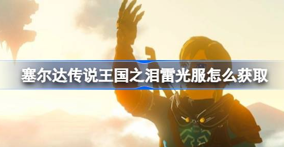 塞尔达传说王国之泪雷光服怎么获得-王国之泪雷光服获得攻略