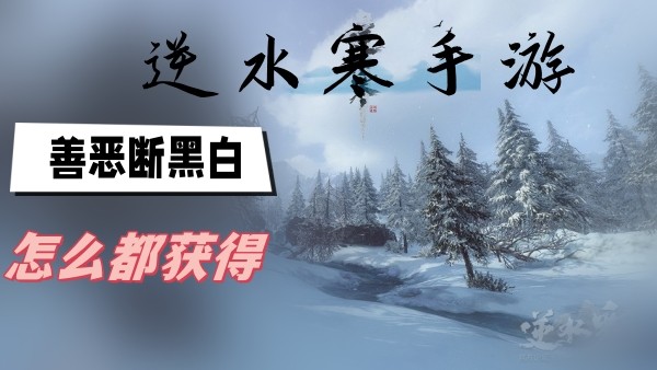 逆水寒手游善恶断黑白怎么都获得-逆水寒手游善恶断黑白奇遇任务分享