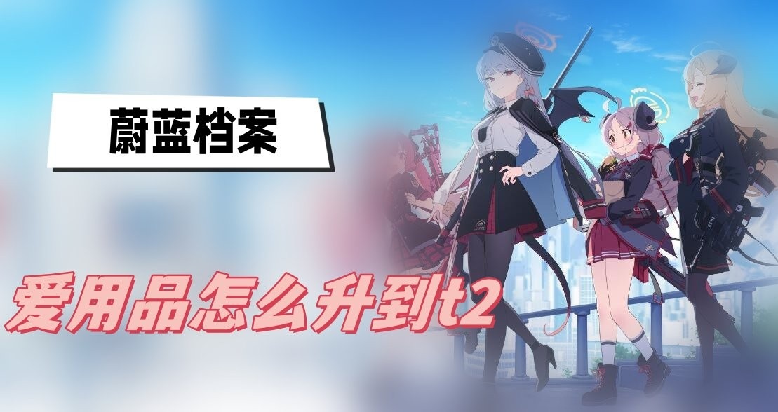 蔚蓝档案爱用品怎么升到t2-蔚蓝档案爱用品升到t2方法分享
