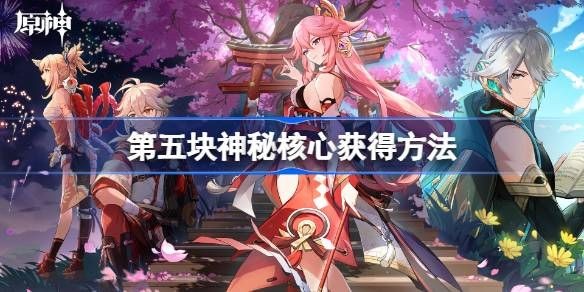 原神第五个神秘核心在哪-原神第五个神秘核心获取攻略