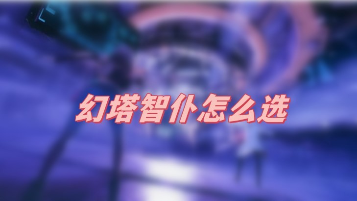 幻塔智仆选哪个-幻塔智仆最佳选择一览