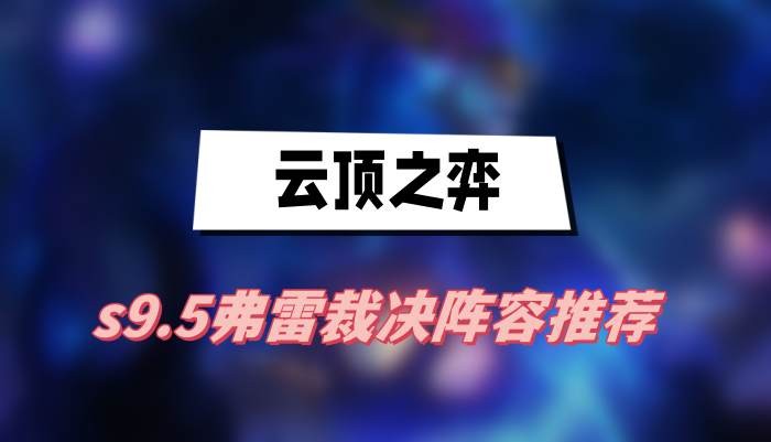 云顶之弈s9.5弗雷裁决阵容怎么搭配-云顶之弈s9.5弗雷裁决阵容搭配介绍